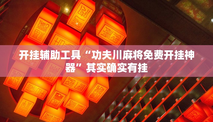 开挂辅助工具“功夫川麻将免费开挂神器”其实确实有挂