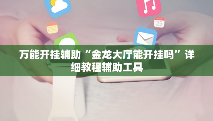 万能开挂辅助“金龙大厅能开挂吗”详细教程辅助工具