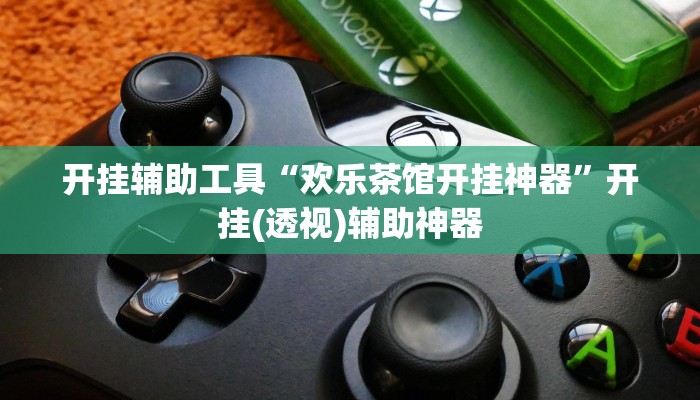 开挂辅助工具“欢乐茶馆开挂神器”开挂(透视)辅助神器