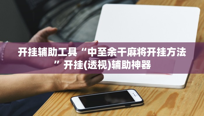 开挂辅助工具“中至余干麻将开挂方法”开挂(透视)辅助神器