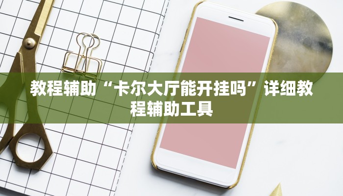 教程辅助“卡尔大厅能开挂吗”详细教程辅助工具 教程辅助“卡尔大厅能开挂吗”详细教程辅助工具