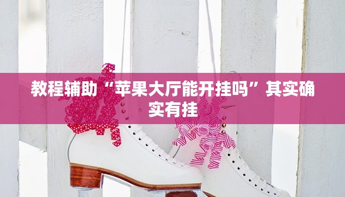 教程辅助“苹果大厅能开挂吗”其实确实有挂