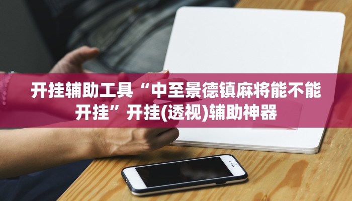 开挂辅助工具“中至景德镇麻将能不能开挂”开挂(透视)辅助神器