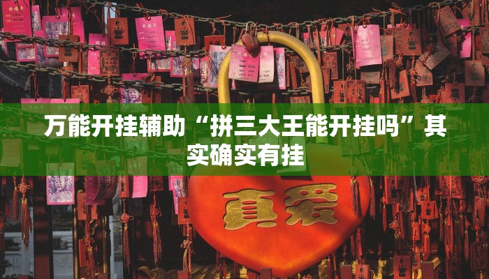 万能开挂辅助“拼三大王能开挂吗”其实确实有挂 万能开挂辅助“拼三大王能开挂吗”其实确实有挂