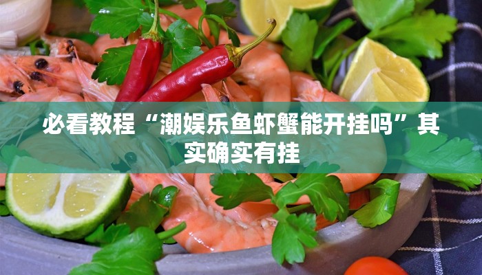 必看教程“潮娱乐鱼虾蟹能开挂吗”其实确实有挂 必看教程“潮娱乐鱼虾蟹能开挂吗”其实确实有挂