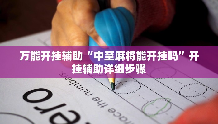 万能开挂辅助“中至麻将能开挂吗”开挂辅助详细步骤