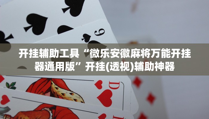 开挂辅助工具“微乐安徽麻将万能开挂器通用版”开挂(透视)辅助神器 开挂辅助工具“微乐安徽麻将万能开挂器通用版”开挂(透视)辅助神器