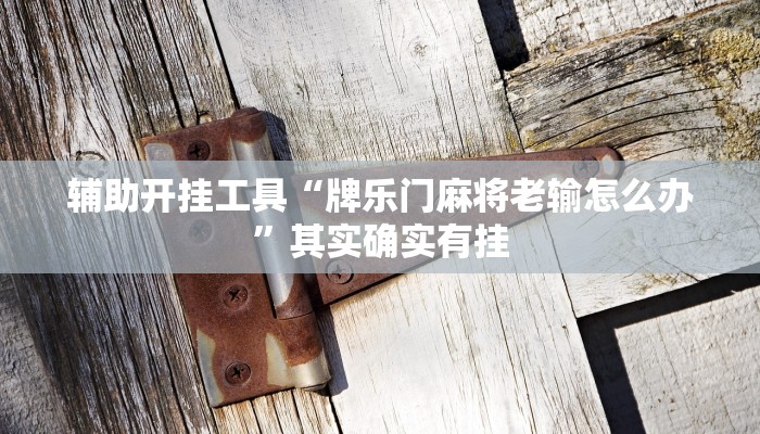 辅助开挂工具“牌乐门麻将老输怎么办”其实确实有挂