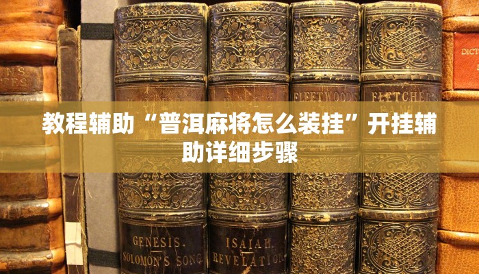 教程辅助“普洱麻将怎么装挂”开挂辅助详细步骤 教程辅助“普洱麻将怎么装挂”开挂辅助详细步骤