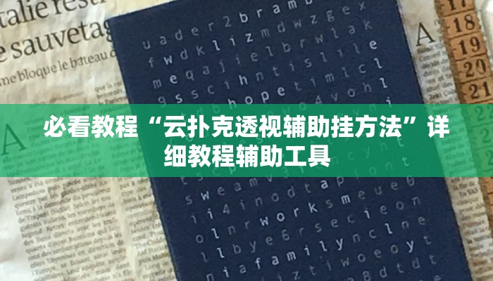 必看教程“云扑克透视辅助挂方法”详细教程辅助工具 必看教程“云扑克透视辅助挂方法”详细教程辅助工具
