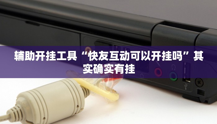 辅助开挂工具“快友互动可以开挂吗”其实确实有挂