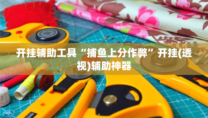 开挂辅助工具“捕鱼上分作弊”开挂(透视)辅助神器