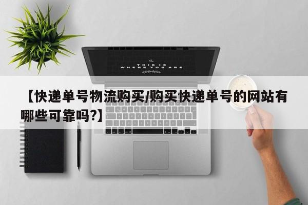 【快递单号物流购买/购买快递单号的网站有哪些可靠吗?】